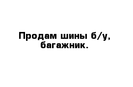 Продам шины б/у, багажник.